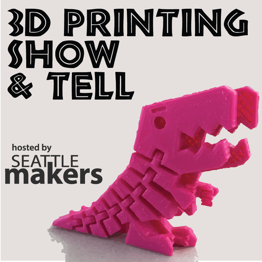 3D Printing Show and Tell Seattle Makers